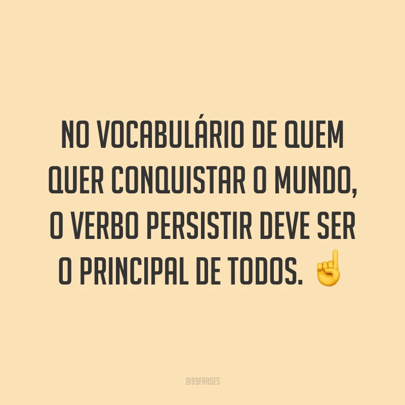 No vocabulário de quem quer conquistar o mundo, o verbo persistir deve ser o principal de todos. ☝️