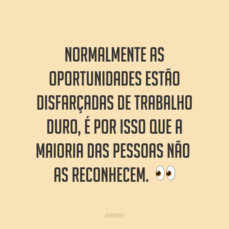 Normalmente as oportunidades estão disfarçadas de trabalho duro, é por isso que a maioria das pessoas não as reconhecem. ?
