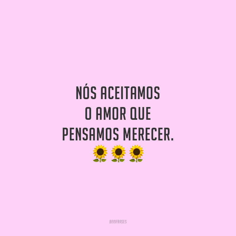 Nós aceitamos o amor que pensamos merecer.