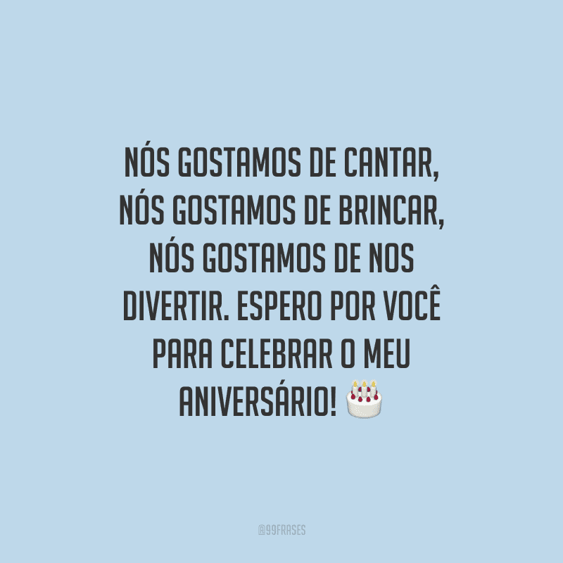 Nós gostamos de cantar, nós gostamos de brincar, nós gostamos de nos divertir. Espero por você para celebrar o meu aniversário!
