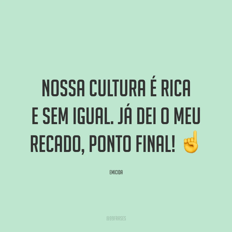 Nossa cultura é rica e sem igual. Já dei o meu recado, ponto final! ☝️