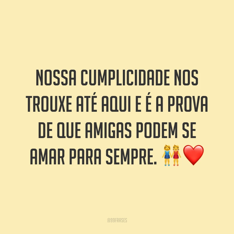 Nossa cumplicidade nos trouxe até aqui e é a prova de que amigas podem se amar para sempre. 👭❤️