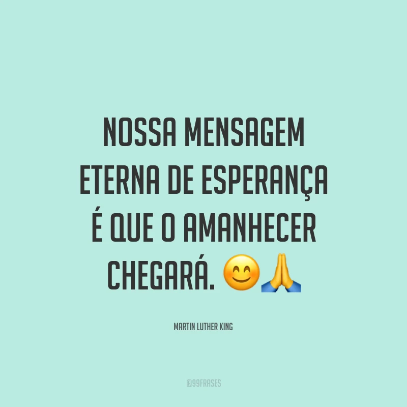 Nossa mensagem eterna de esperança é que o amanhecer chegará.