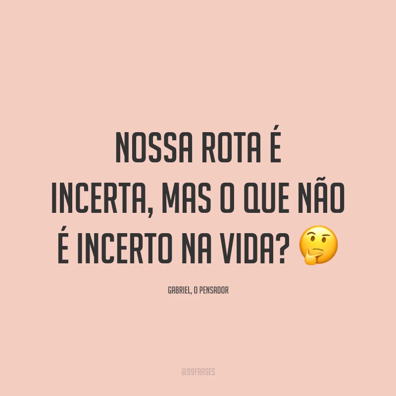 Nossa rota é incerta, mas o que não é incerto na vida? 🤔