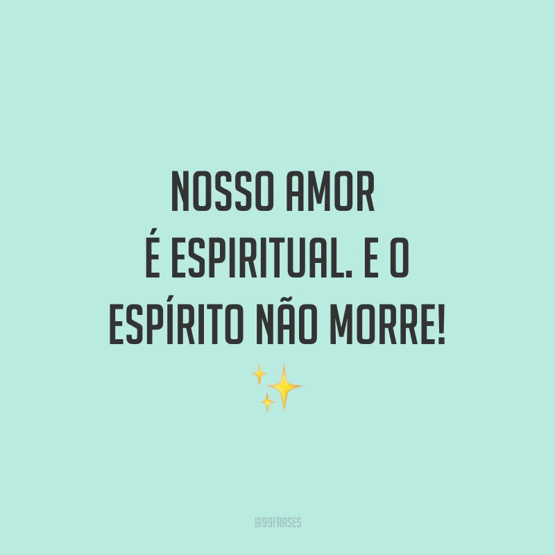 Nosso amor é espiritual. E o espírito não morre! ✨