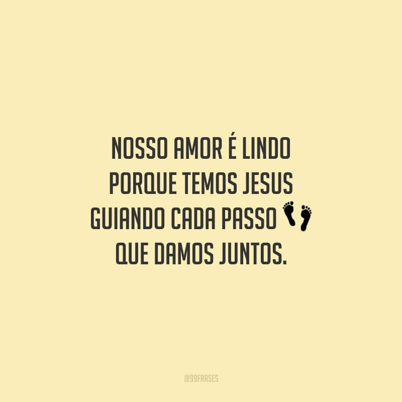 Nosso amor é lindo porque temos Jesus guiando cada passo que damos juntos.
