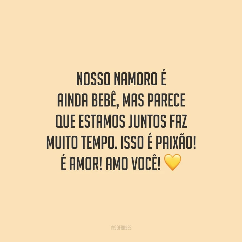 Nosso namoro é ainda bebê, mas parece que estamos juntos faz muito tempo. Isso é paixão! É amor! Amo você!