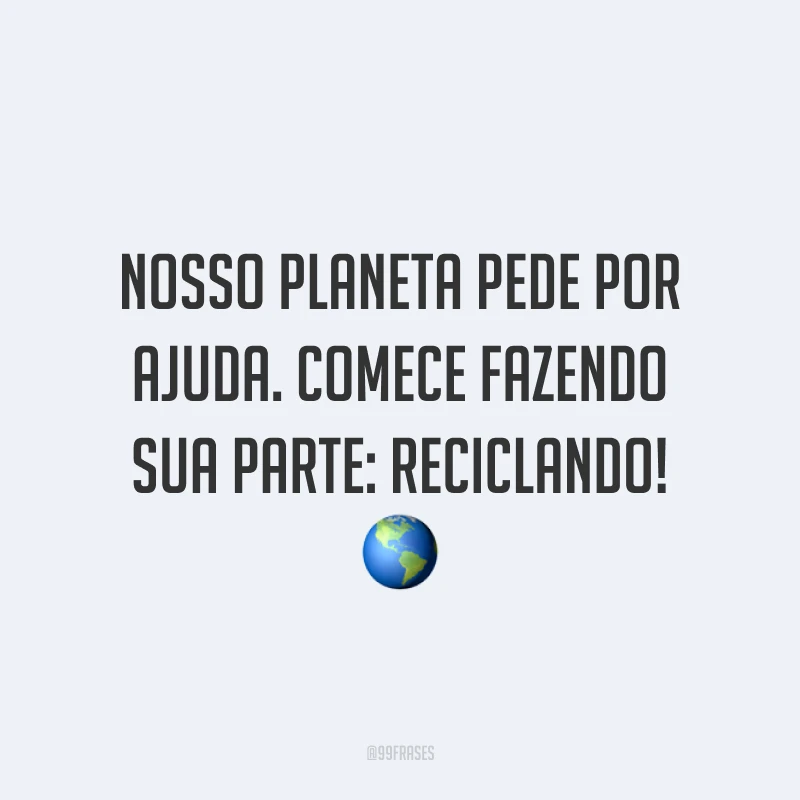 Nosso planeta pede por ajuda. Comece fazendo sua parte: reciclando!