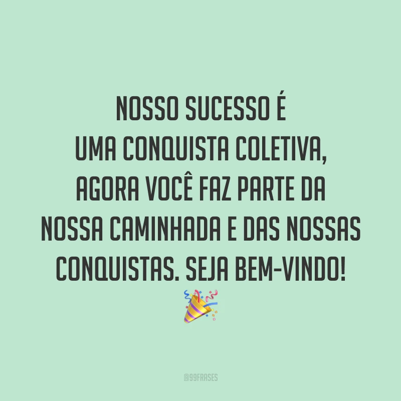 Nosso sucesso é uma conquista coletiva, agora você faz parte da nossa caminhada e das nossas conquistas. Seja bem-vindo! 🎉