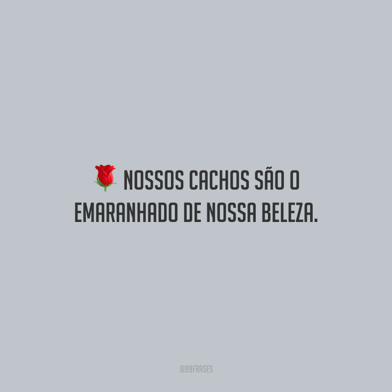 Nossos cachos são o emaranhado de nossa beleza.