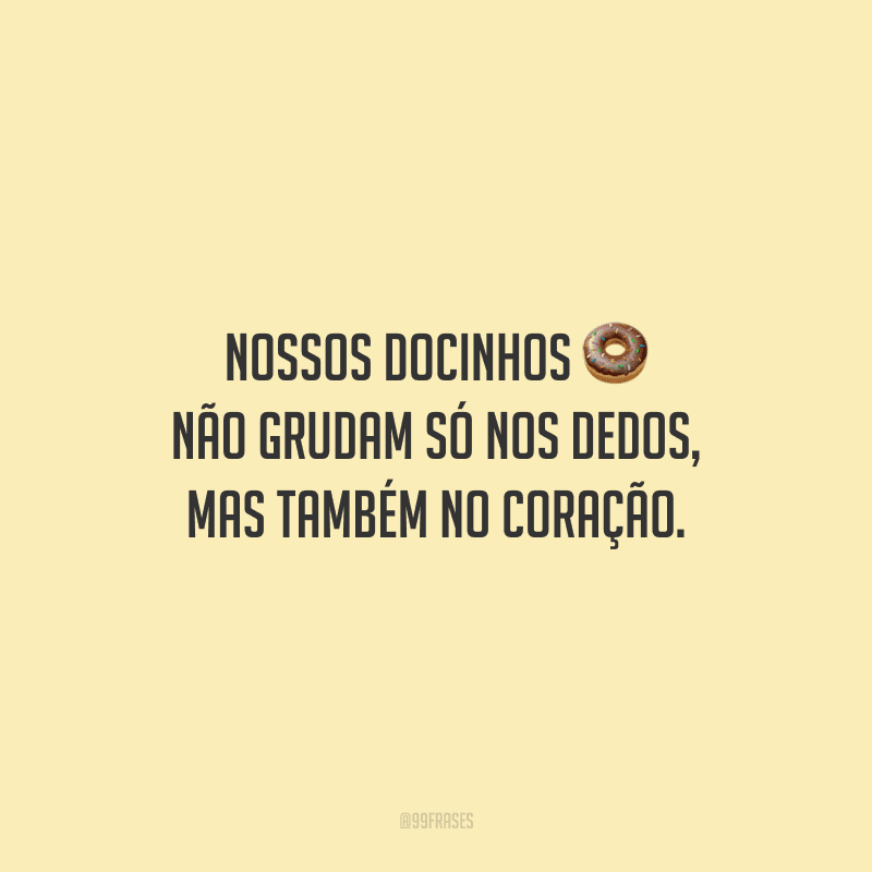 Nossos docinhos não grudam só nos dedos, mas também no coração.