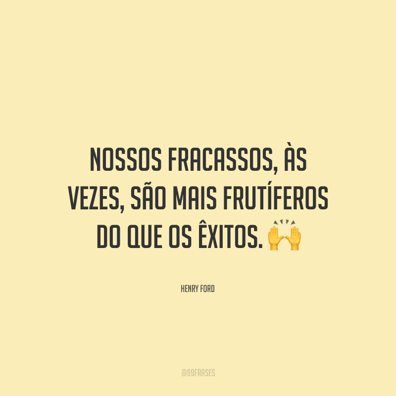Nossos fracassos, às vezes, são mais frutíferos do que os êxitos.