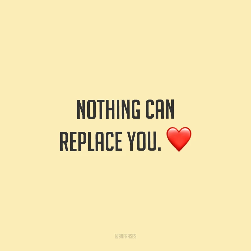 Nothing can replace you. ❤ (Nada pode substituir você.)