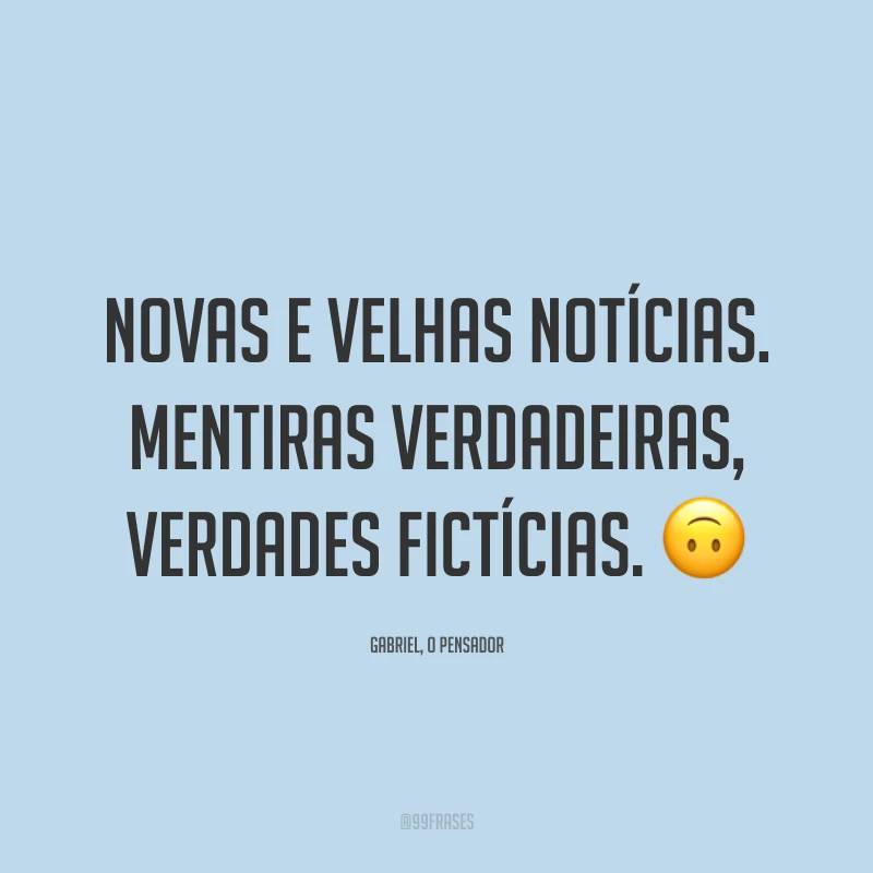 Novas e velhas notícias. Mentiras verdadeiras, verdades fictícias. 🙃