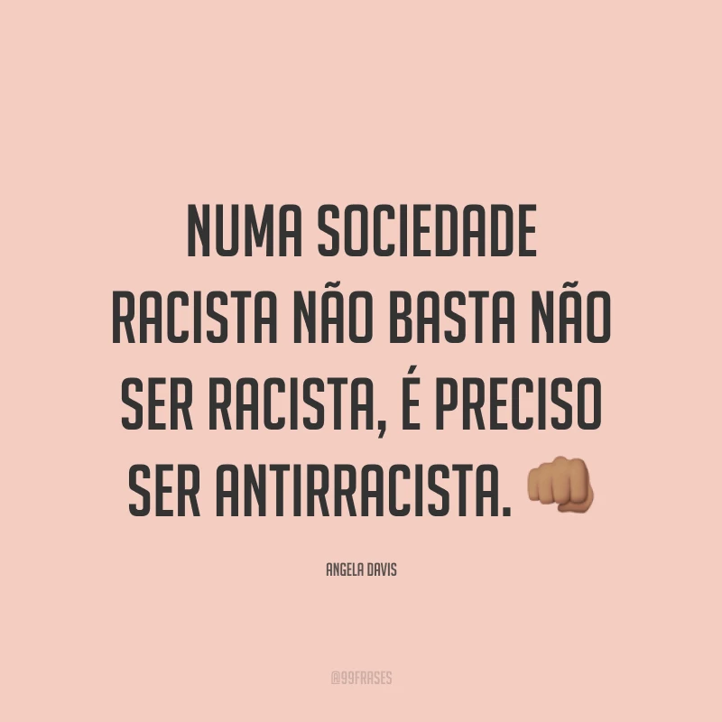 Numa sociedade racista não basta não ser racista, é preciso ser antirracista. 👊🏽