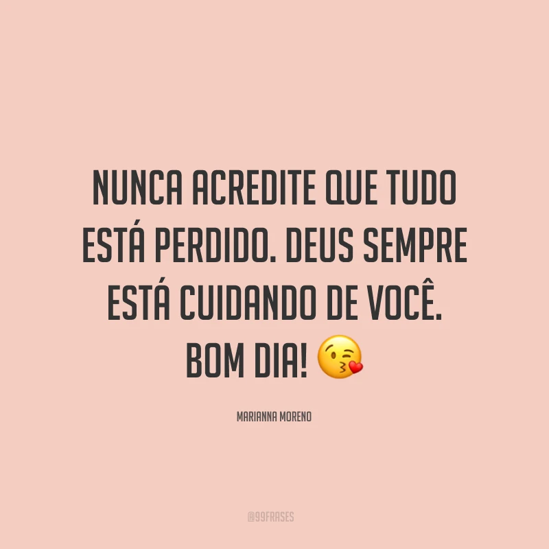 Nunca acredite que tudo está perdido. Deus sempre está cuidando de você. Bom dia! ?