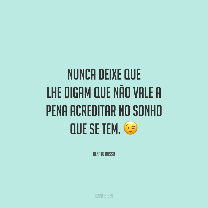 Nunca deixe que lhe digam que não vale a pena acreditar no sonho que se tem. 