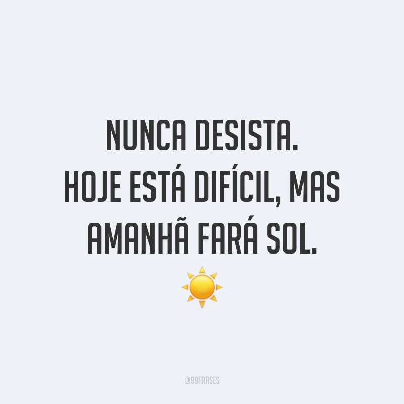 Nunca desista. Hoje está difícil, mas amanhã fará sol. ☀️