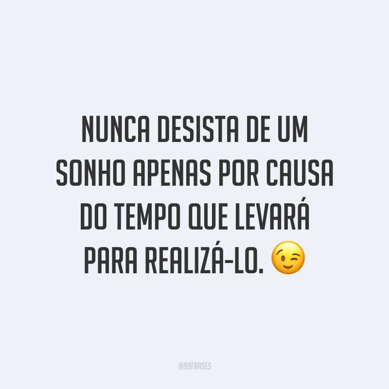Nunca desista de um sonho apenas por causa do tempo que levará para realizá-lo. ?