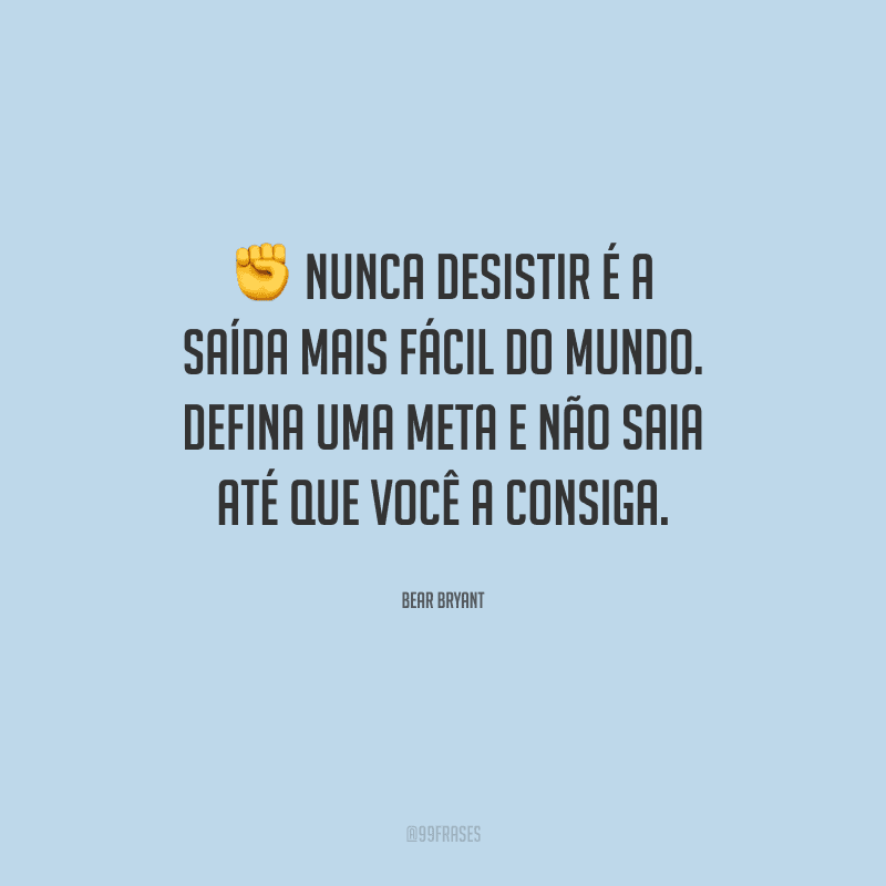 Nunca desistir é a saída mais fácil do mundo. Defina uma meta e não saia até que você a consiga.