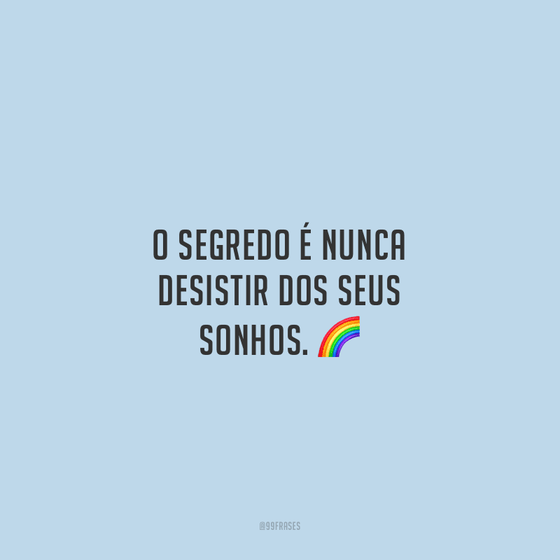 O segredo é nunca desistir dos seus sonhos.