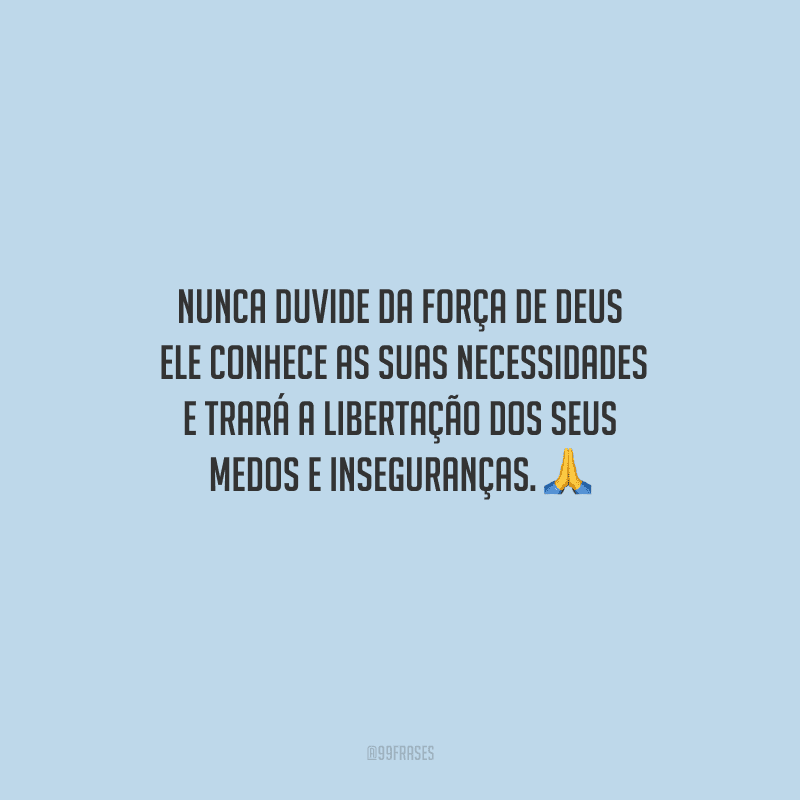 Nunca duvide da força de Deus: Ele conhece as suas necessidades e trará a libertação dos seus medos e inseguranças. 