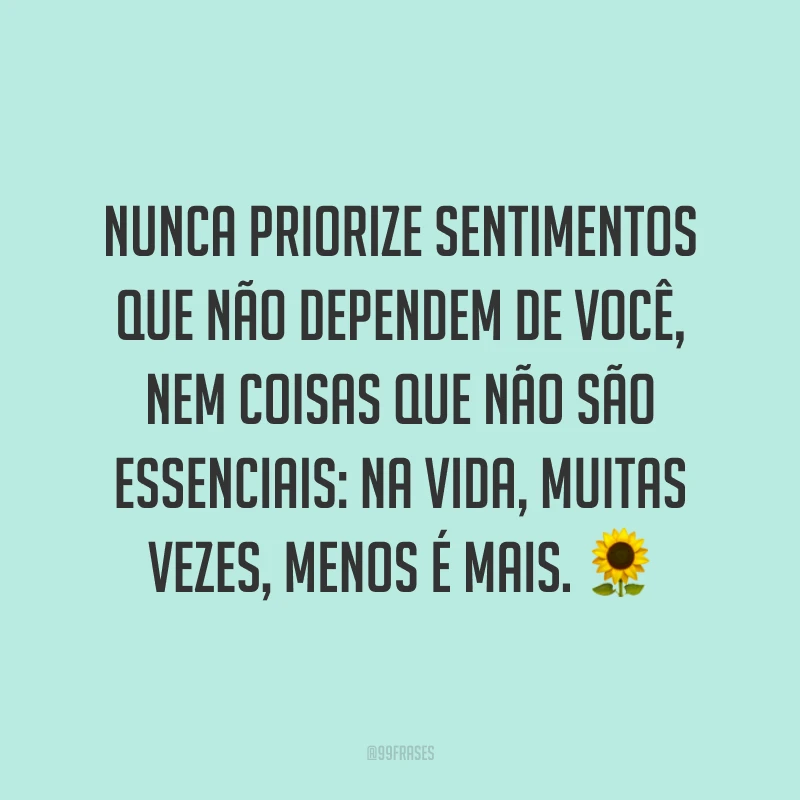 Nunca priorize sentimentos que não dependem de você, nem coisas que não são essenciais: na vida, muitas vezes, menos é mais. 🌻