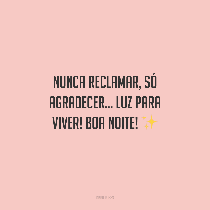 Nunca reclamar, só agradecer... Luz para viver! Boa noite!