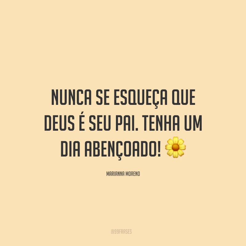 Nunca se esqueça que Deus é seu Pai. Tenha um dia abençoado! ?