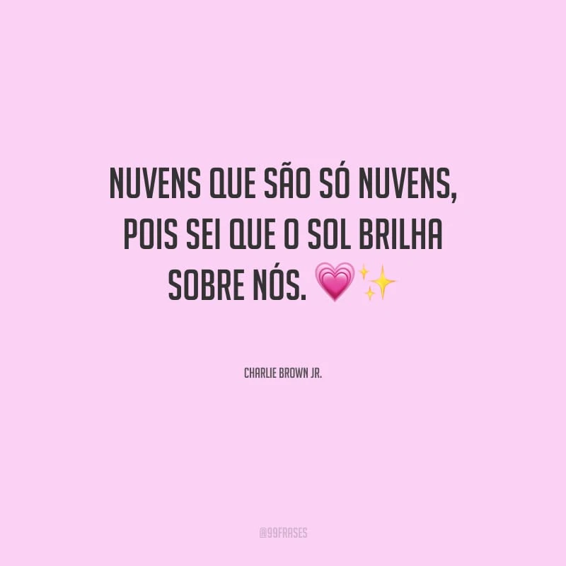 Nuvens que são só nuvens, pois sei que o sol brilha sobre nós.