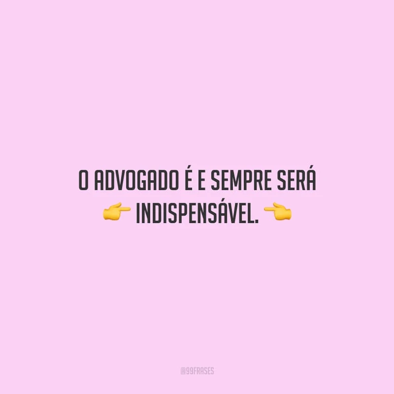 O advogado é e sempre será indispensável.