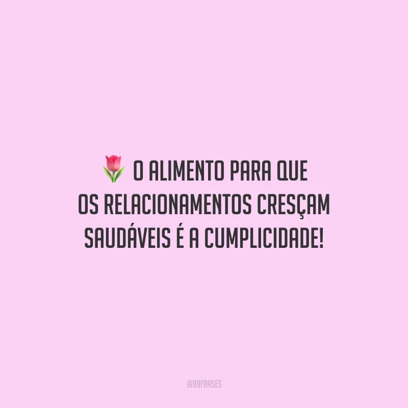 O alimento para que os relacionamentos cresçam saudáveis é a cumplicidade!