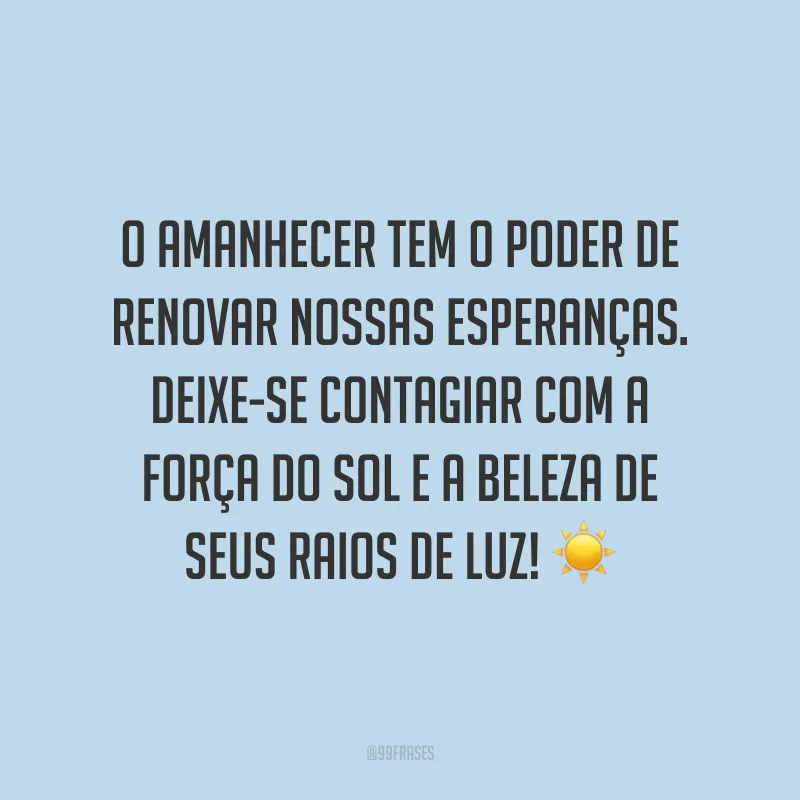 O amanhecer tem o poder de renovar nossas esperanças. Deixe-se contagiar com a força do sol e a beleza de seus raios de luz!