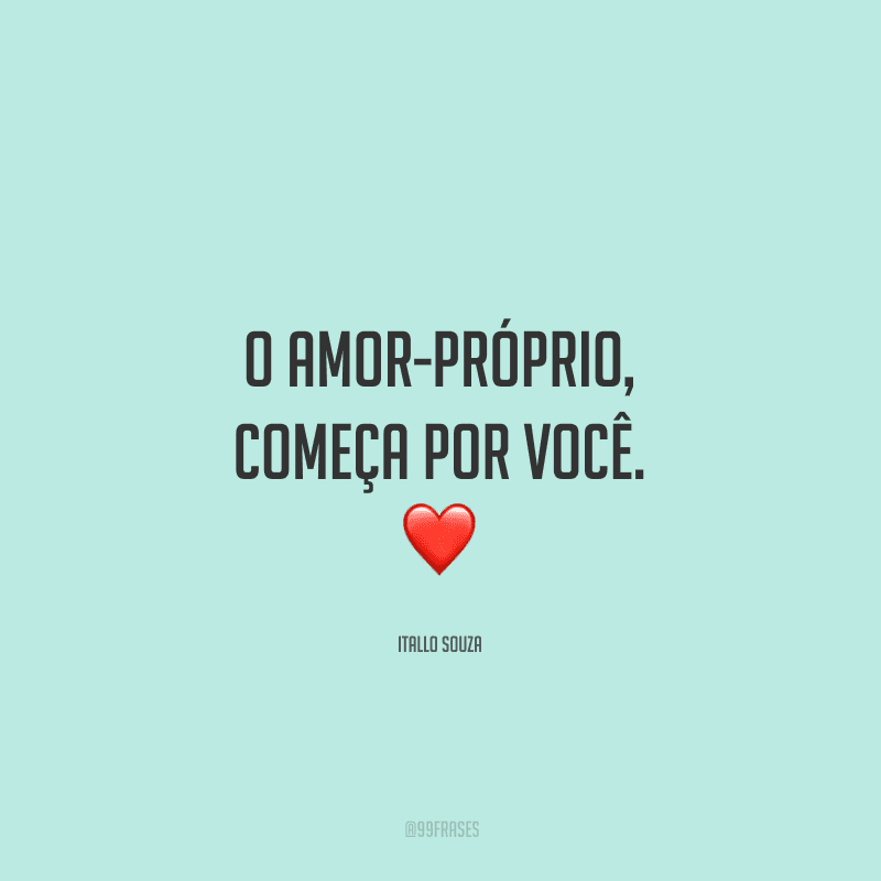 O amor-próprio, começa por você.