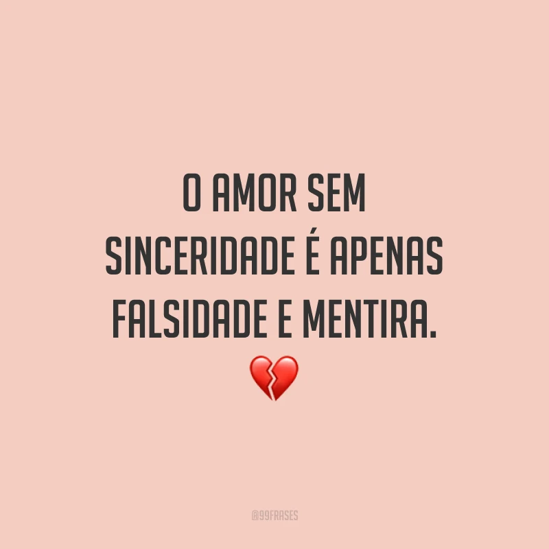 O amor sem sinceridade é apenas falsidade e mentira. 💔