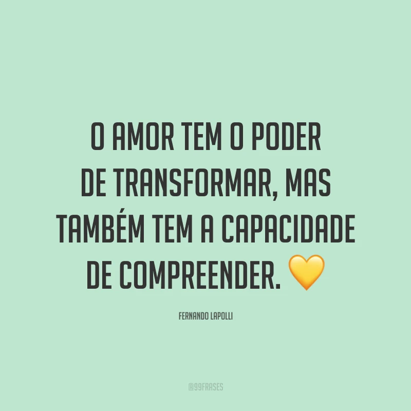 O amor tem o poder de transformar, mas também tem a capacidade de compreender. 💛