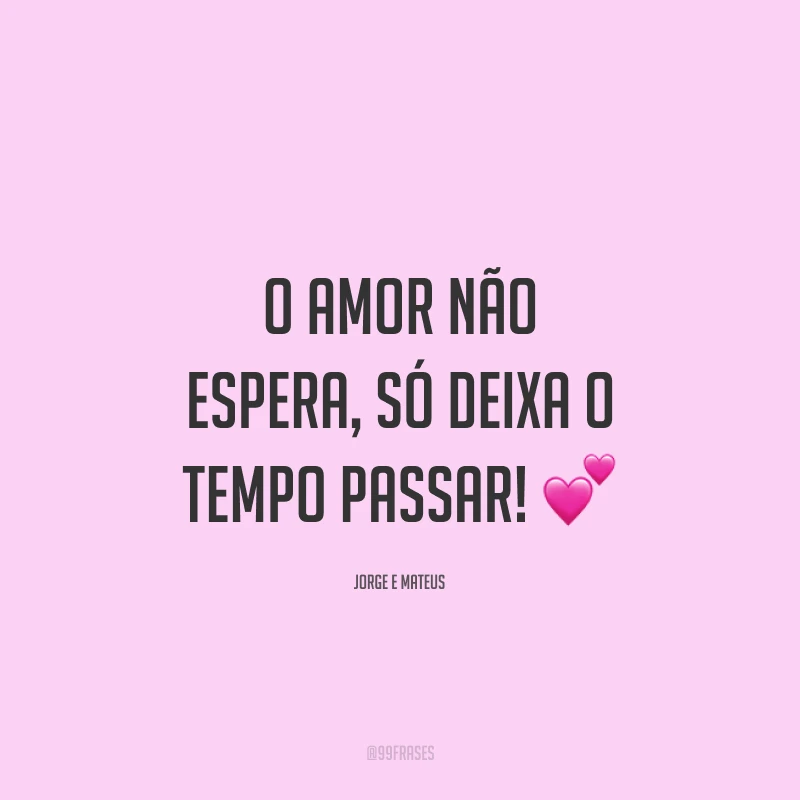 O amor não espera, só deixa o tempo passar! 💕