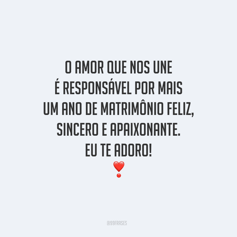 O amor que nos une é responsável por mais um ano de matrimônio feliz, sincero e apaixonante. Eu te adoro!