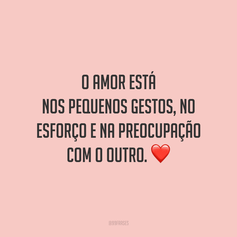 O amor está nos pequenos gestos, no esforço e na preocupação com o outro.