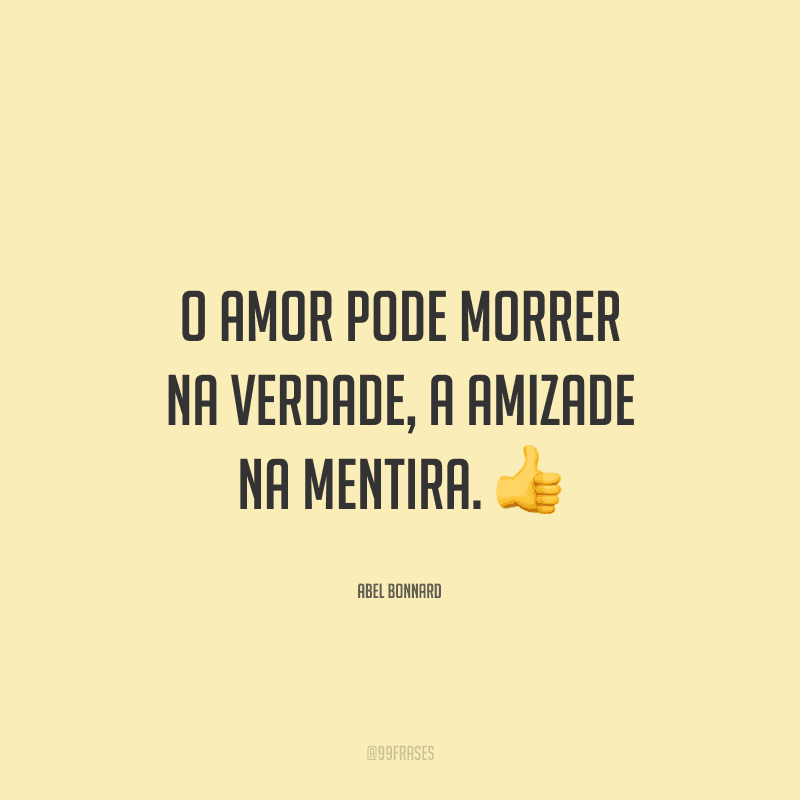 O amor pode morrer na verdade, a amizade na mentira. 