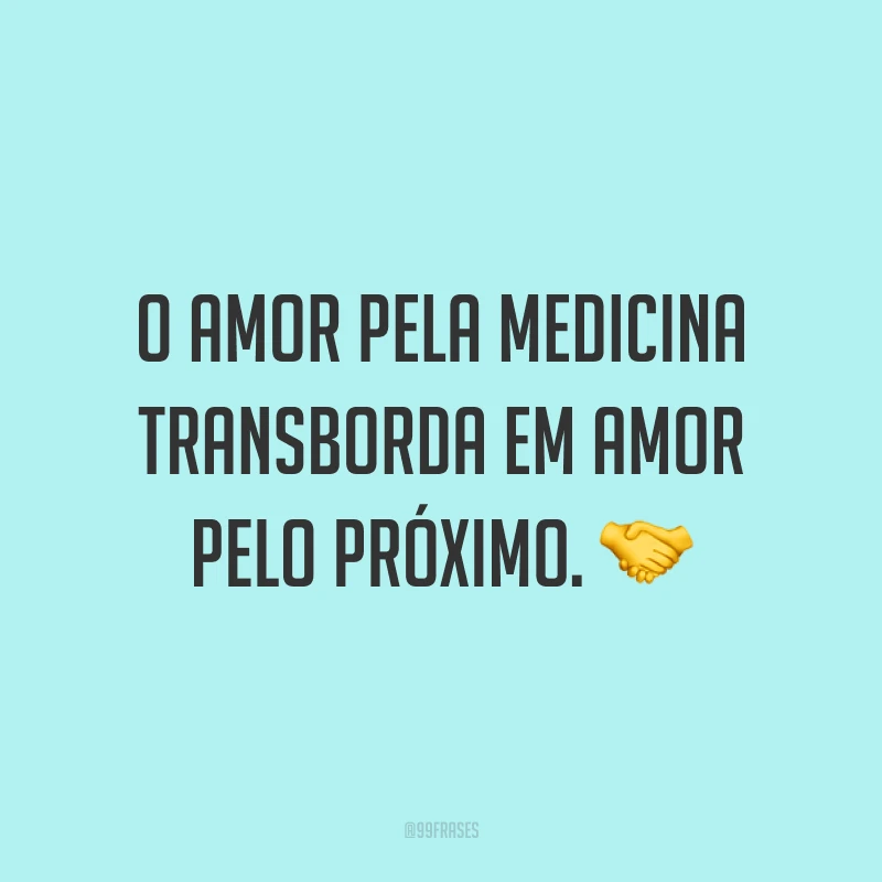 O amor pela medicina transborda em amor pelo próximo. ?