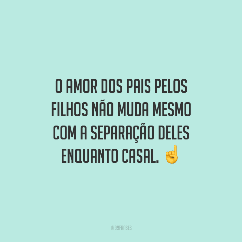 O amor dos pais pelos filhos não muda mesmo com a separação deles enquanto casal. 