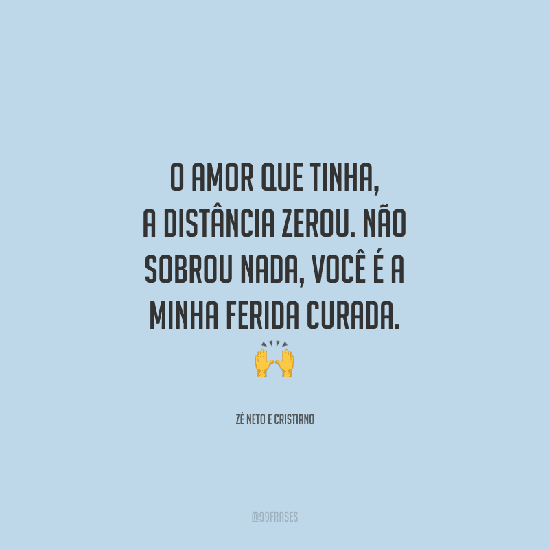 O amor que tinha, a distância zerou. Não sobrou nada, você é a minha ferida curada. 