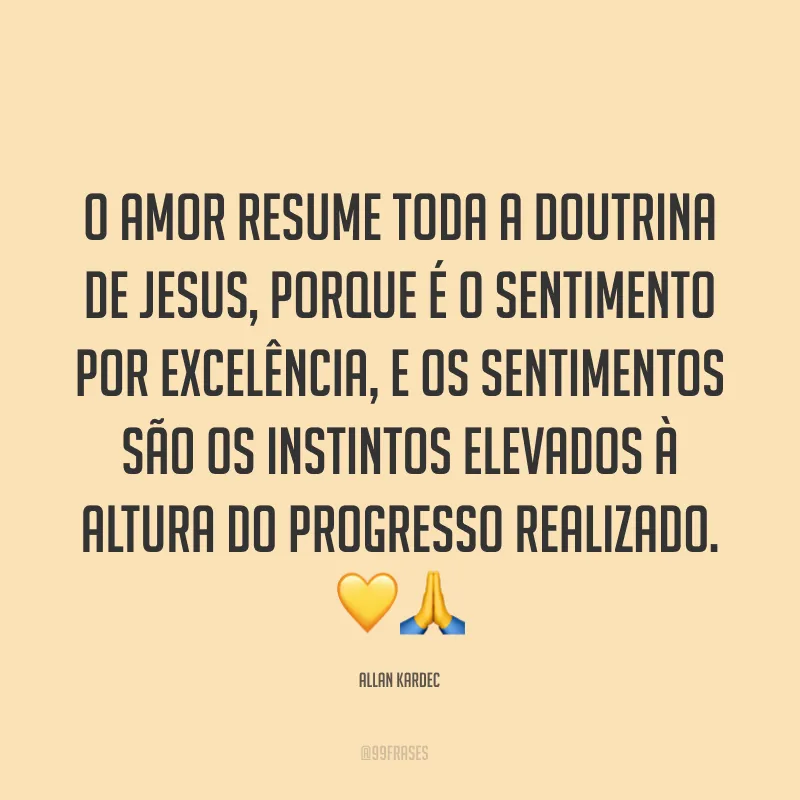 O amor resume toda a doutrina de Jesus, porque é o sentimento por excelência, e os sentimentos são os instintos elevados à altura do progresso realizado. ??