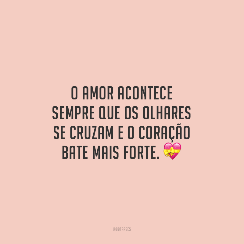 O amor acontece sempre que os olhares se cruzam e o coração bate mais forte.