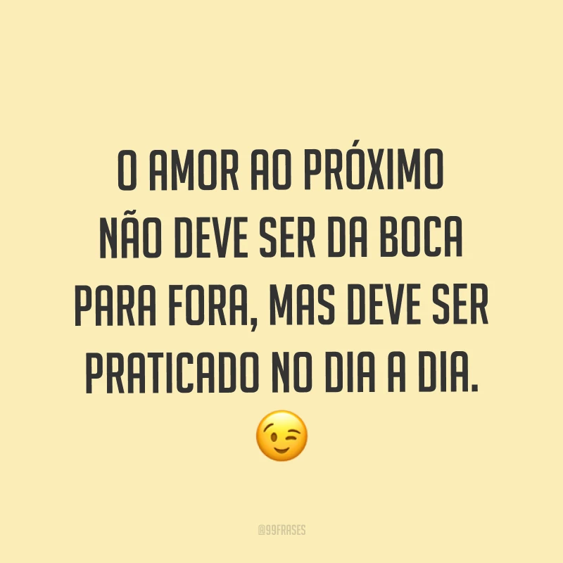 O amor ao próximo não deve ser da boca para fora, mas deve ser praticado no dia a dia. ?