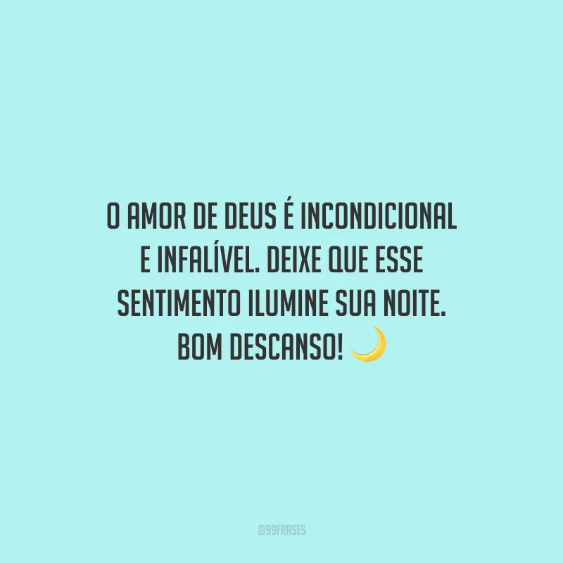 O amor de Deus é incondicional e infalível. Deixe que esse sentimento ilumine sua noite. Bom descanso!