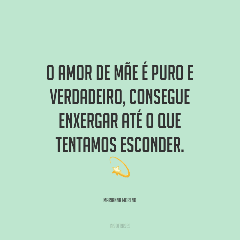 O amor de mãe é puro e verdadeiro, consegue enxergar até o que tentamos esconder.
