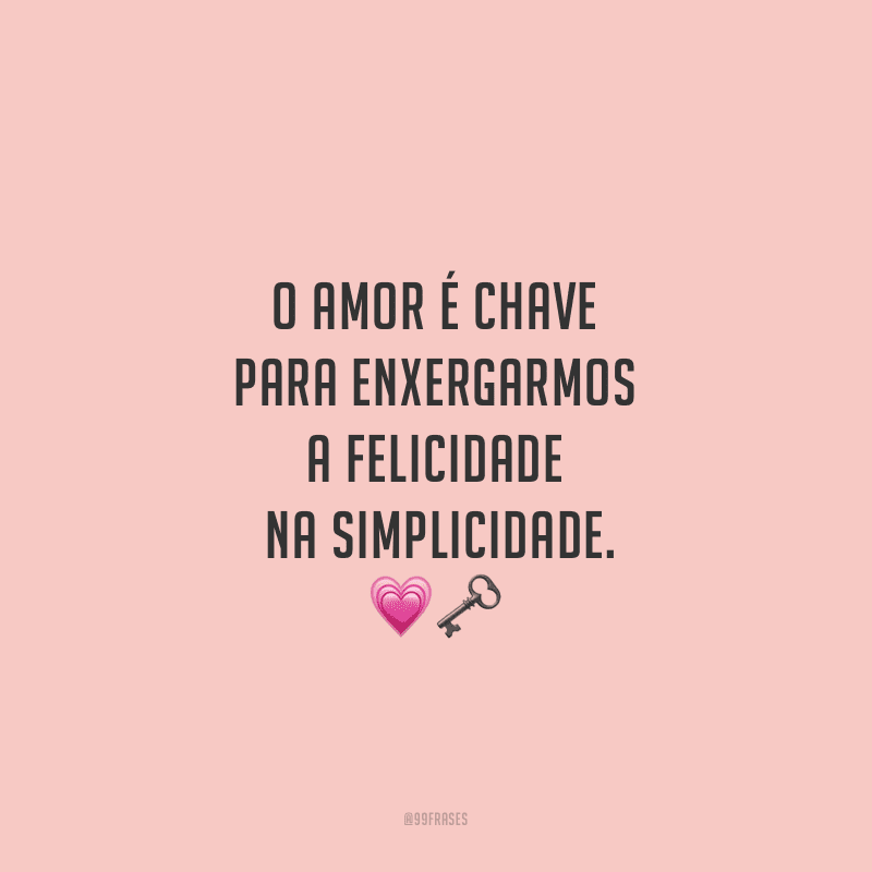 O amor é chave para enxergarmos a felicidade na simplicidade.