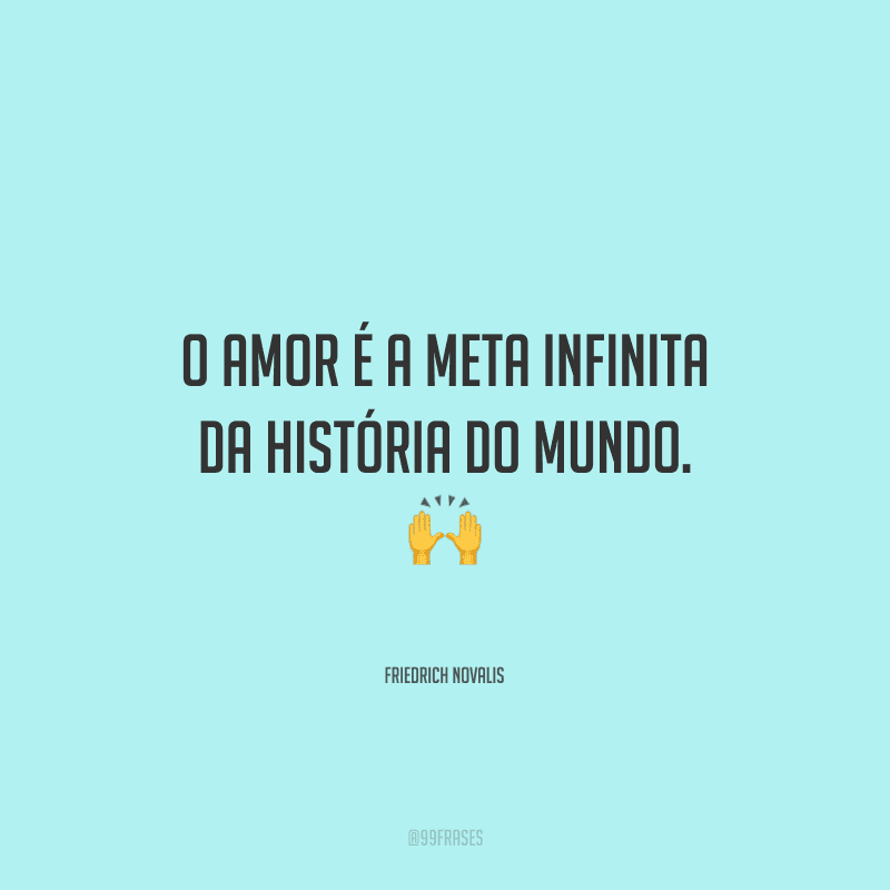 O amor é a meta infinita da história do mundo.